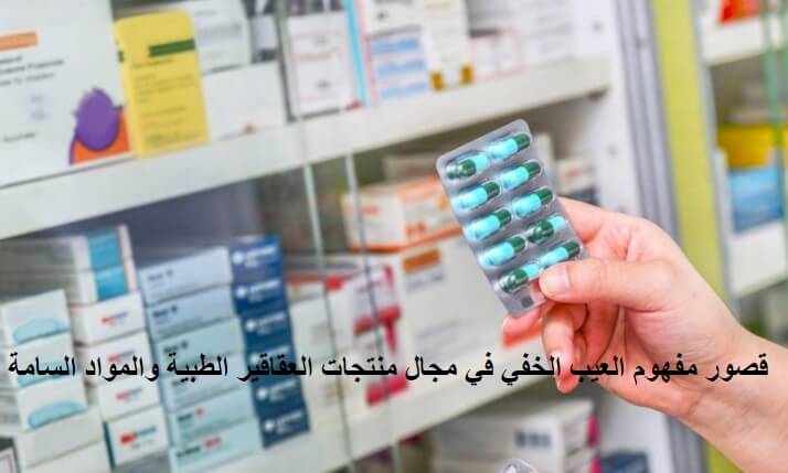 قصور مفهوم العيب الخفي في مجال منتجات العقاقير الطبية والمواد السامة